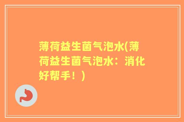 薄荷益生菌气泡水(薄荷益生菌气泡水:消化好帮手!) 薄荷益生菌气泡水(薄荷益生菌气泡水:消化好帮手!)