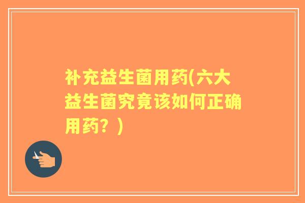 补充益生菌用药(六大益生菌究竟该如何正确用药？)