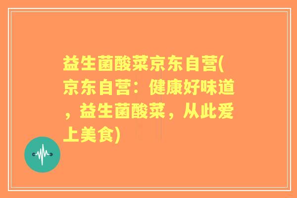 益生菌酸菜京东自营(京东自营：健康好味道，益生菌酸菜，从此爱上美食)