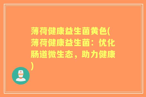 薄荷健康益生菌黄色(薄荷健康益生菌:优化肠道微生态,助力健康) 薄荷健康益生菌黄色(薄荷健康益生菌:优化肠道微生态,助力健康)