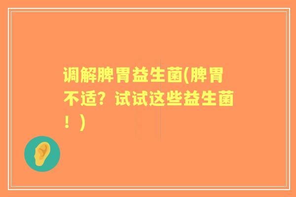 调解脾胃益生菌(脾胃不适？试试这些益生菌！)