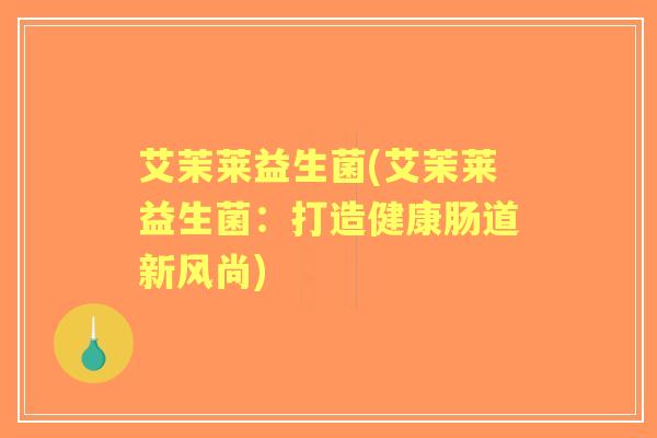 艾茉莱益生菌(艾茉莱益生菌：打造健康肠道新风尚)