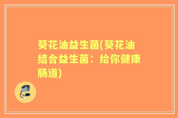 葵花油益生菌(葵花油结合益生菌：给你健康肠道)