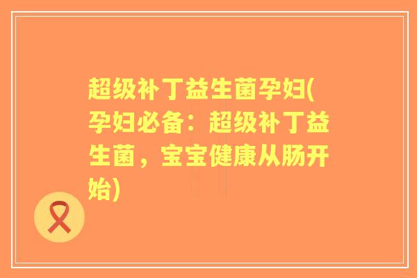 超级补丁益生菌孕妇(孕妇必备:超级补丁益生菌,宝宝健康从肠开始) 超级补丁益生菌孕妇(孕妇必备:超级补丁益生菌,宝宝健康从肠开始)
