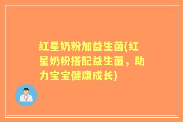 红星奶粉加益生菌(红星奶粉搭配益生菌,助力宝宝健康成长) 红星奶粉加益生菌(红星奶粉搭配益生菌,助力宝宝健康成长)