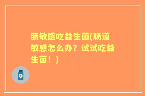 肠敏感吃益生菌(肠道敏感怎么办？试试吃益生菌！)