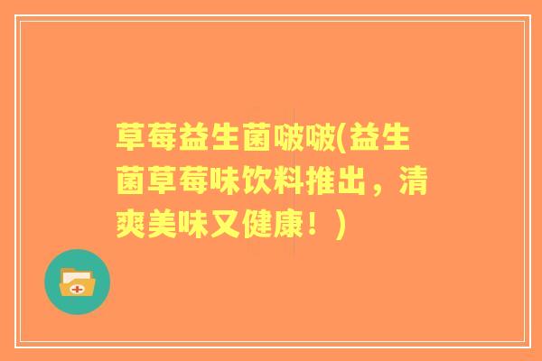 草莓益生菌啵啵(益生菌草莓味饮料推出，清爽美味又健康！)
