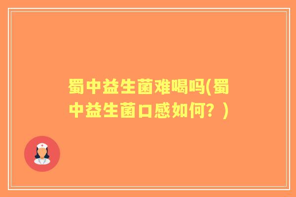 蜀中益生菌难喝吗(蜀中益生菌口感如何?) 蜀中益生菌难喝吗(蜀中益生菌口感如何?)