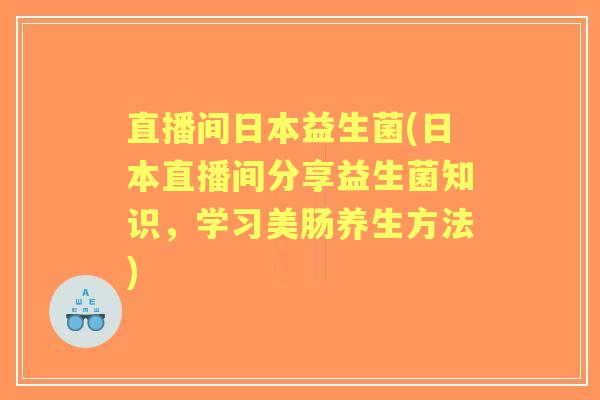 直播间日本益生菌(日本直播间分享益生菌知识,学习美肠养生方法) 直播间日本益生菌(日本直播间分享益生菌知识,学习美肠养生方法)