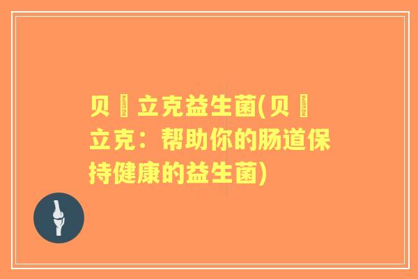 贝徳立克益生菌(贝徳立克:帮助你的肠道保持健康的益生菌) 贝徳立克益生菌(贝徳立克:帮助你的肠道保持健康的益生菌)