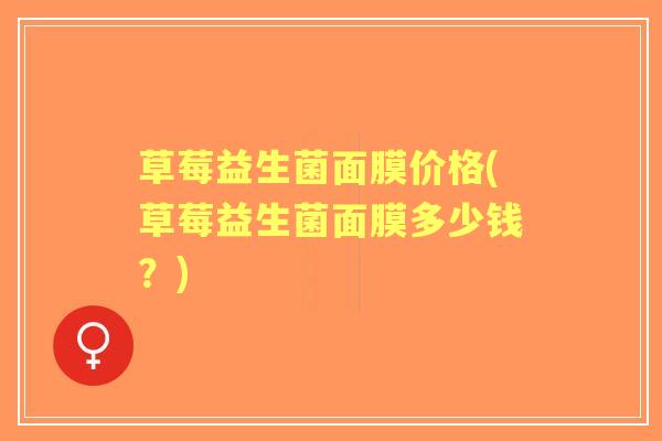 草莓益生菌面膜价格(草莓益生菌面膜多少钱？)