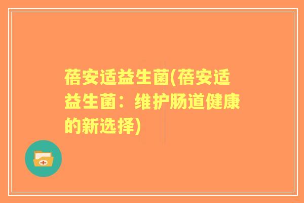 蓓安适益生菌(蓓安适益生菌：维护肠道健康的新选择)
