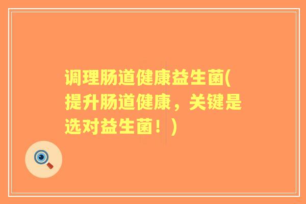 调理肠道健康益生菌(提升肠道健康，关键是选对益生菌！)