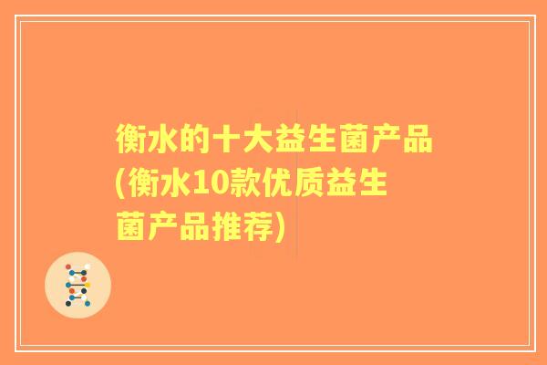 衡水的十大益生菌产品(衡水10款优质益生菌产品推荐)