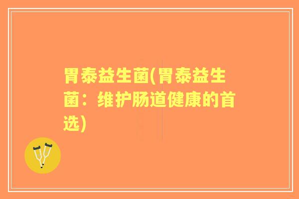 胃泰益生菌(胃泰益生菌：维护肠道健康的首选)