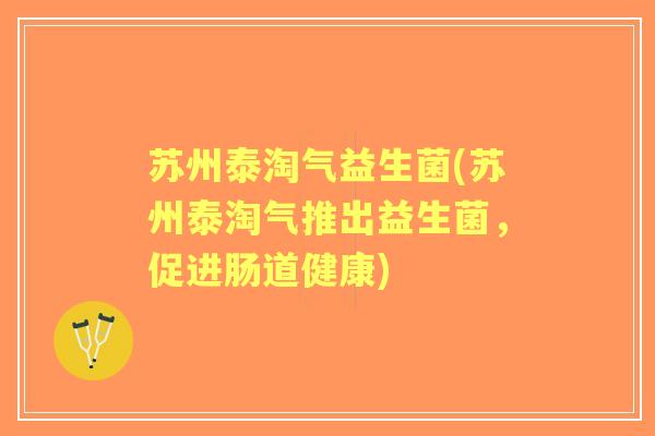 苏州泰淘气益生菌(苏州泰淘气推出益生菌，促进肠道健康)