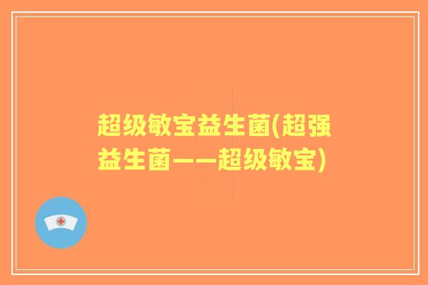 超级敏宝益生菌(超强益生菌——超级敏宝) 超级敏宝益生菌(超强益生菌——超级敏宝)