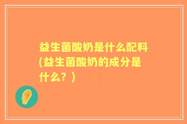益生菌酸奶是什么配料(益生菌酸奶的成分是什么？)
