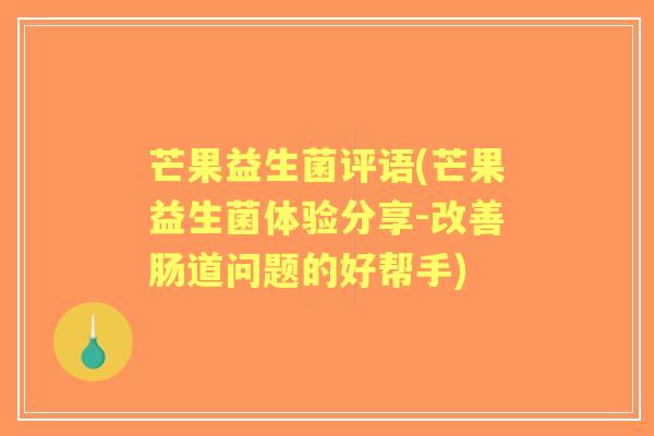 芒果益生菌评语(芒果益生菌体验分享-改善肠道问题的好帮手)