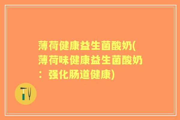 薄荷健康益生菌酸奶(薄荷味健康益生菌酸奶:强化肠道健康) 薄荷健康益生菌酸奶(薄荷味健康益生菌酸奶:强化肠道健康)