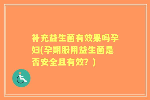 补充益生菌有效果吗孕妇(孕期服用益生菌是否安全且有效？)