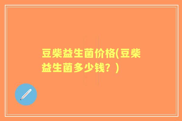 豆柴益生菌价格(豆柴益生菌多少钱？)