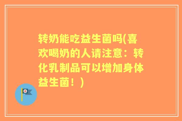 转奶能吃益生菌吗(喜欢喝奶的人请注意：转化乳制品可以增加身体益生菌！)