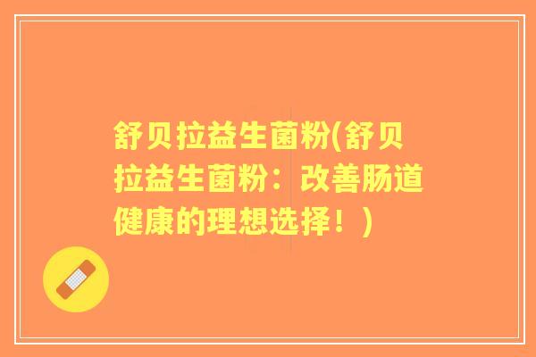 舒贝拉益生菌粉(舒贝拉益生菌粉：改善肠道健康的理想选择！)