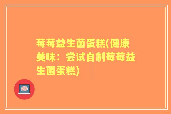 莓莓益生菌蛋糕(健康美味:尝试自制莓莓益生菌蛋糕) 莓莓益生菌蛋糕(健康美味:尝试自制莓莓益生菌蛋糕)