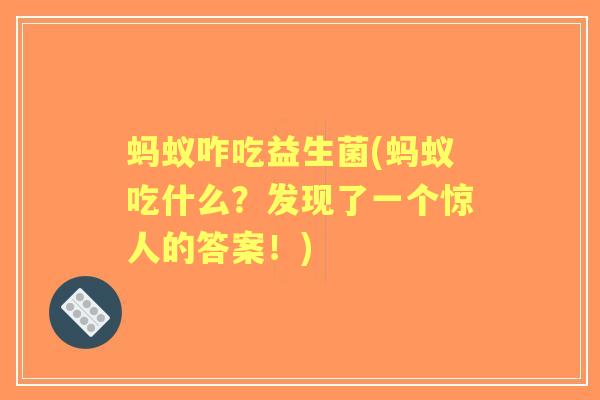 蚂蚁咋吃益生菌(蚂蚁吃什么?发现了一个惊人的答案!) 蚂蚁咋吃益生菌(蚂蚁吃什么?发现了一个惊人的答案!)