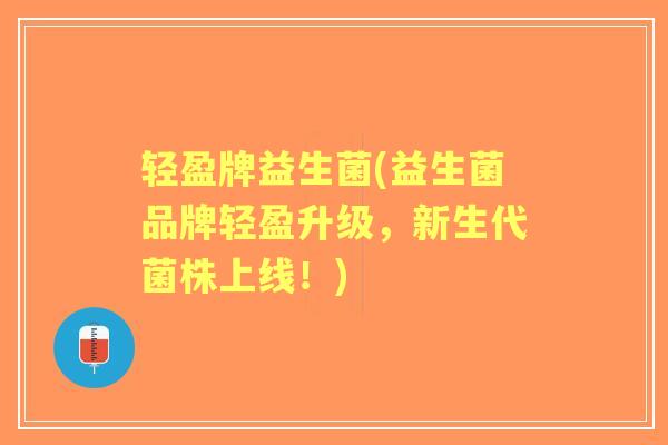 轻盈牌益生菌(益生菌品牌轻盈升级,新生代菌株上线!) 轻盈牌益生菌(益生菌品牌轻盈升级,新生代菌株上线!)