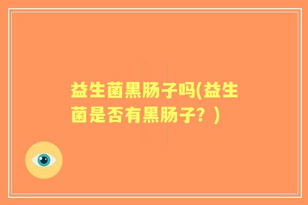 益生菌黑肠子吗(益生菌是否有黑肠子？)
