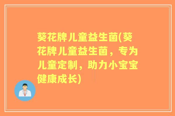 葵花牌儿童益生菌(葵花牌儿童益生菌,专为儿童定制,助力小宝宝健康成长) 葵花牌儿童益生菌(葵花牌儿童益生菌,专为儿童定制,助力小宝宝健康成长)