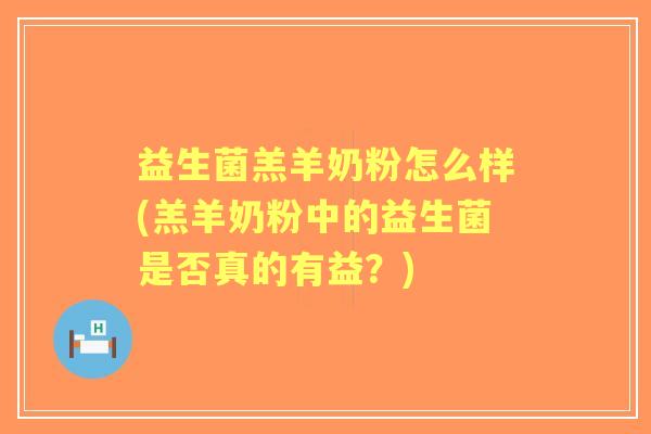 益生菌羔羊奶粉怎么样(羔羊奶粉中的益生菌是否真的有益？)