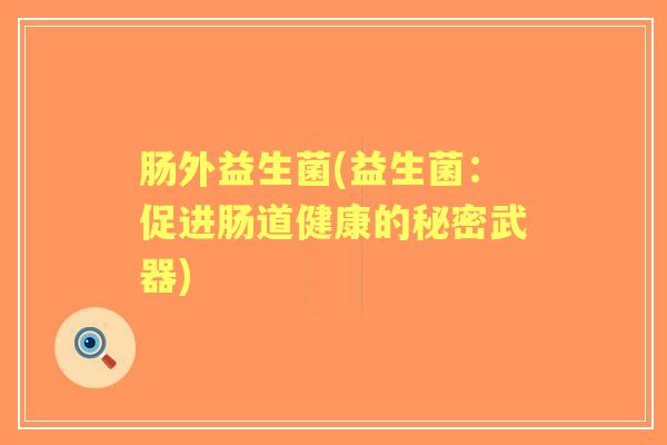 肠外益生菌(益生菌:促进肠道健康的秘密武器) 肠外益生菌(益生菌:促进肠道健康的秘密武器)