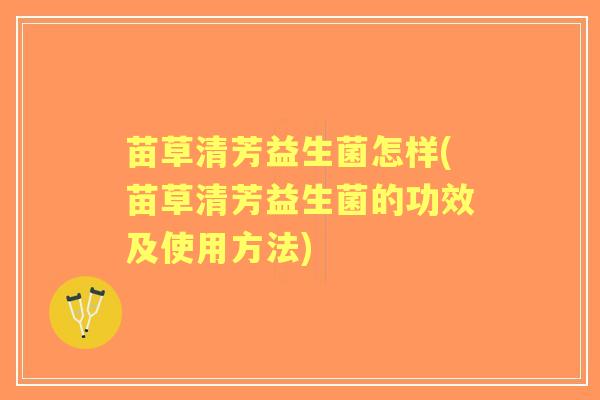 苗草清芳益生菌怎样(苗草清芳益生菌的功效及使用方法)
