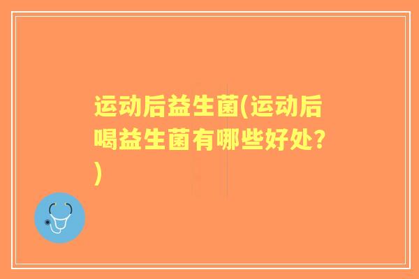 运动后益生菌(运动后喝益生菌有哪些好处？)