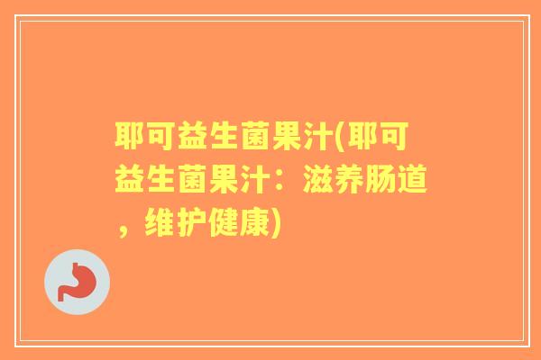 耶可益生菌果汁(耶可益生菌果汁:滋养肠道,维护健康) 耶可益生菌果汁(耶可益生菌果汁:滋养肠道,维护健康)