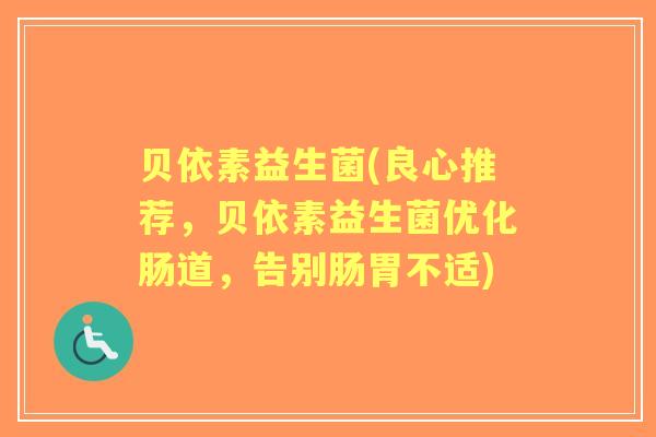贝依素益生菌(良心推荐，贝依素益生菌优化肠道，告别肠胃不适)