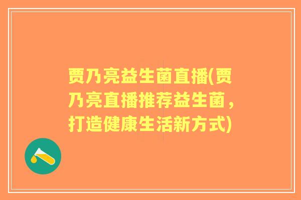 贾乃亮益生菌直播(贾乃亮直播推荐益生菌,打造健康生活新方式) 贾乃亮益生菌直播(贾乃亮直播推荐益生菌,打造健康生活新方式)