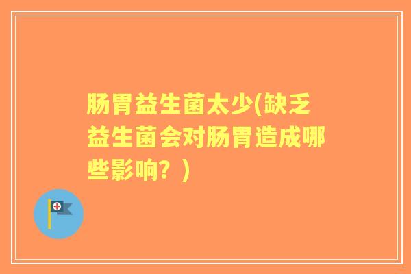 肠胃益生菌太少(缺乏益生菌会对肠胃造成哪些影响？)