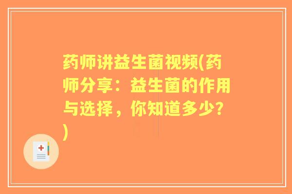 药师讲益生菌视频(药师分享:益生菌的作用与选择,你知道多少?) 药师讲益生菌视频(药师分享:益生菌的作用与选择,你知道多少?)