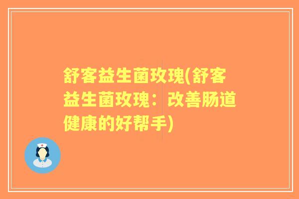 舒客益生菌玫瑰(舒客益生菌玫瑰：改善肠道健康的好帮手)
