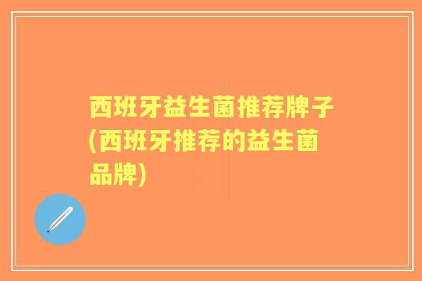 西班牙益生菌推荐牌子(西班牙推荐的益生菌品牌)