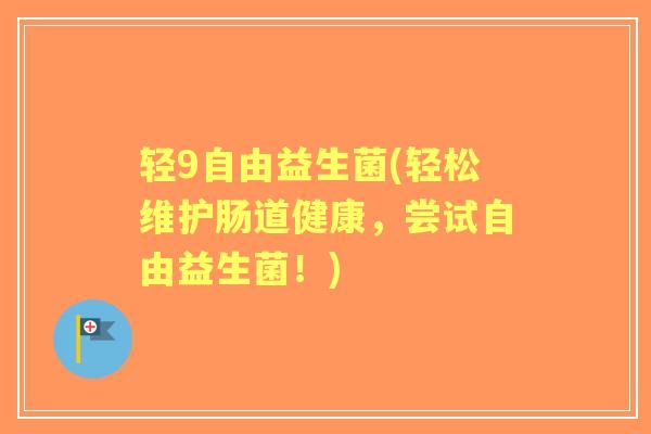 轻9自由益生菌(轻松维护肠道健康,尝试自由益生菌!) 轻9自由益生菌(轻松维护肠道健康,尝试自由益生菌!)