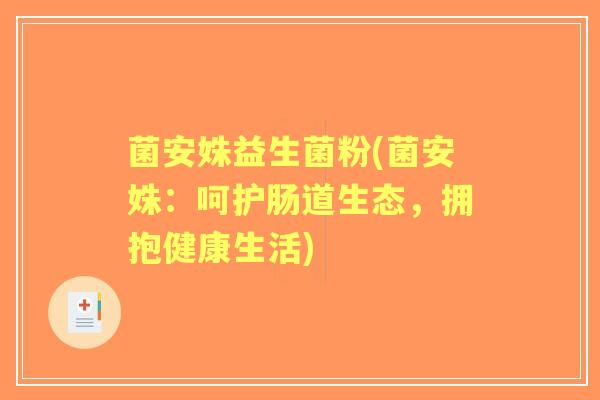 菌安姝益生菌粉(菌安姝:呵护肠道生态,拥抱健康生活) 菌安姝益生菌粉(菌安姝:呵护肠道生态,拥抱健康生活)