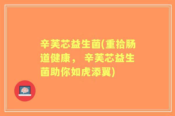 辛芙芯益生菌(重拾肠道健康, 辛芙芯益生菌助你如虎添翼) 辛芙芯益生菌(重拾肠道健康, 辛芙芯益生菌助你如虎添翼)