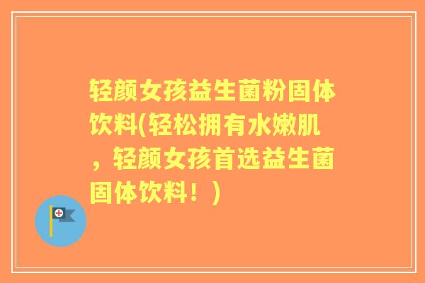 轻颜女孩益生菌粉固体饮料(轻松拥有水嫩肌,轻颜女孩首选益生菌固体饮料!) 轻颜女孩益生菌粉固体饮料(轻松拥有水嫩肌,轻颜女孩首选益生菌固体饮料!)