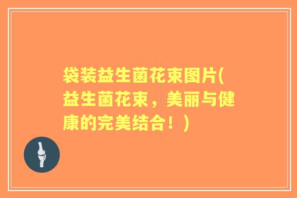 袋装益生菌花束图片(益生菌花束，美丽与健康的完美结合！)