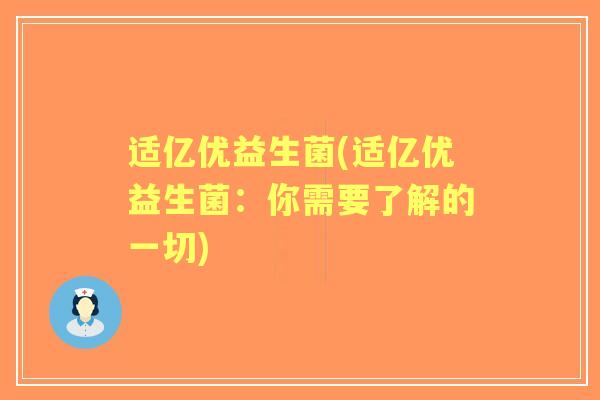 适亿优益生菌(适亿优益生菌：你需要了解的一切)
